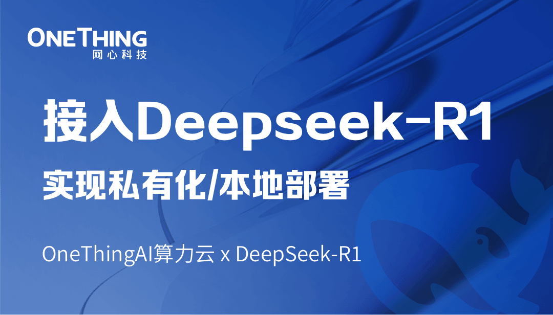 OneThingAI算力云 x DeepSeek-R1：轻松实现私有化/本地部署